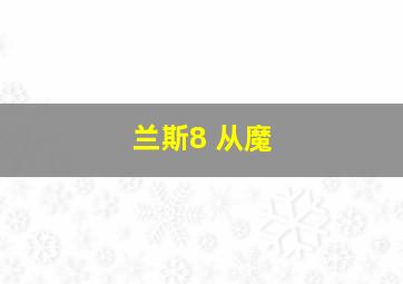 兰斯8 从魔